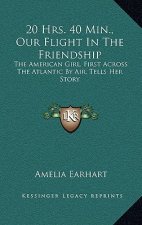 20 Hrs. 40 Min., Our Flight In The Friendship: The American Girl, First Across The Atlantic By Air, Tells Her Story