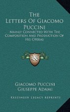 The Letters of Giacomo Puccini: Mainly Connected with the Composition and Production of His Operas