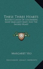 These Three Hearts: Blessed Claude de Colombiere, Saint Margaret Mary and the Sacred Heart