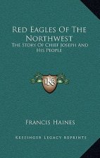 Red Eagles Of The Northwest: The Story Of Chief Joseph And His People
