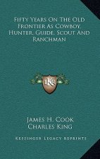 Fifty Years on the Old Frontier as Cowboy, Hunter, Guide, Scout and Ranchman