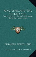 King Lehr and the Gilded Age: With Extracts from the Locked Diary of Harry Lehr
