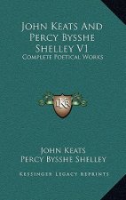 John Keats and Percy Bysshe Shelley V1: Complete Poetical Works