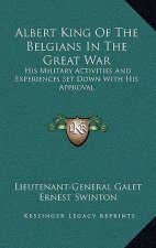 Albert King of the Belgians in the Great War: His Military Activities and Experiences Set Down with His Approval