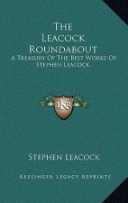 The Leacock Roundabout: A Treasury of the Best Works of Stephen Leacock