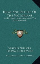 Ideas and Beliefs of the Victorians: An Historic Revaluation of the Victorian Age