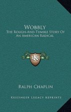 Wobbly: The Rough-And-Tumble Story Of An American Radical