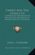 Christ and the Critics V2: A Defense of the Divinity of Jesus Against the Attacks of Modern Skeptical Criticism