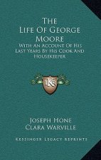 The Life of George Moore: With an Account of His Last Years by His Cook and Housekeeper