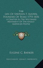 The Life of Stephen F. Austin, Founder of Texas 1793-1836: A Chapter in the Westward Movement of the Anglo-American People