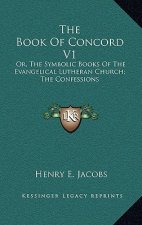 The Book of Concord V1: Or, the Symbolic Books of the Evangelical Lutheran Church; The Confessions