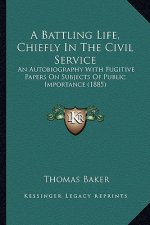 A Battling Life, Chiefly in the Civil Service: An Autobiography with Fugitive Papers on Subjects of Public Importance (1885)