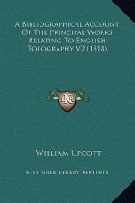 A Bibliographical Account of the Principal Works Relating to English Topography V2 (1818)