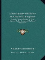 A Bibliography of History and Historical Biography: Being the Sections Relating to Those Subjects in the Best Books and the Reader's Guide (1897)