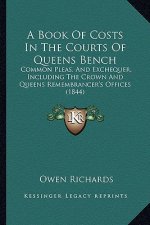 A Book of Costs in the Courts of Queens Bench: Common Pleas, and Exchequer, Including the Crown and Queens Remembrancer's Offices (1844)