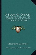 A Book of Offices: Services for Occasions Not Provided for in the Book of Common Prayer (1914)