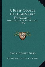 A Brief Course in Elementary Dynamics: For Students of Engineering (1906)