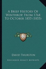 A Brief History Of Winthrop, From 1764 To October 1855 (1855)