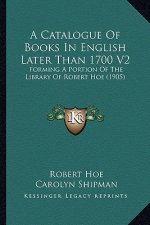 A Catalogue of Books in English Later Than 1700 V2: Forming a Portion of the Library of Robert Hoe (1905)