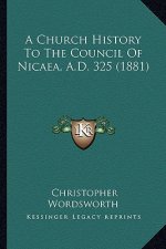 A Church History To The Council Of Nicaea, A.D. 325 (1881)