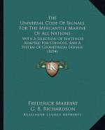 The Universal Code of Signals for the Mercantile Marine of All Nations: With a Selection of Sentences Adapted for Convoys, and a System of Geometrical