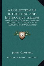 A Collection of Interesting and Instructive Lessons: With Various Original Exercises, Intended as a Sequel to the Economic Instructor (1832)