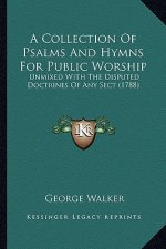 A Collection of Psalms and Hymns for Public Worship: Unmixed with the Disputed Doctrines of Any Sect (1788)