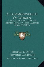 A Commonwealth of Women: A Play, as It Is Acted at the Theater Royal by Their Majesties Servants (1886)