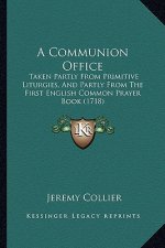 A Communion Office: Taken Partly from Primitive Liturgies, and Partly from the First English Common Prayer Book (1718)