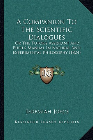 A Companion to the Scientific Dialogues: Or the Tutor's Assistant and Pupil's Manual in Natural and Experimental Philosophy (1824)