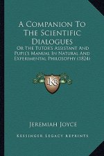 A Companion to the Scientific Dialogues: Or the Tutor's Assistant and Pupil's Manual in Natural and Experimental Philosophy (1824)