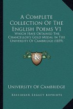 A Complete Collection of the English Poems V1: Which Have Obtained the Chancellor's Gold Medal in the University of Cambridge (1859)