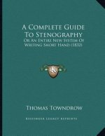 A Complete Guide To Stenography: Or An Entire New System Of Writing Short Hand (1832)