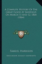A Complete History Of The Great Flood At Sheffield On March 11 And 12, 1864 (1864)