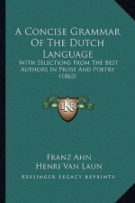 A Concise Grammar of the Dutch Language: With Selections from the Best Authors in Prose and Poetry (1862)