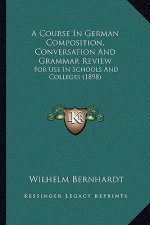 A Course in German Composition, Conversation and Grammar Review: For Use in Schools and Colleges (1898)