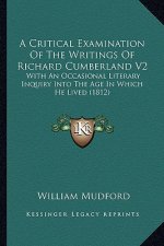 A Critical Examination of the Writings of Richard Cumberland V2: With an Occasional Literary Inquiry Into the Age in Which He Lived (1812)