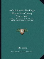 A Criticism on the Elegy Written in a Country Church Yard: Being a Continuation of Dr. Johnson's Criticism on the Poems of Gray (1810)
