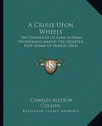 A Cruise Upon Wheels: The Chronicle of Some Autumn Wanderings Among the Deserted Post-Roads of France (1863)
