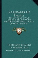 A Crusader of France: The Letters of Captain Ferdinand Belmont of the Chasseurs Alpins, August, 1914 to December, 1915 (1917)