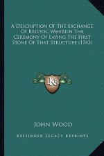 A Description of the Exchange of Bristol, Wherein the Ceremony of Laying the First Stone of That Structure (1743)