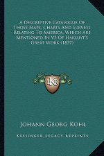 A Descriptive Catalogue of Those Maps, Charts and Surveys Relating to America, Which Are Mentioned in V3 of Hakluyt's Great Work (1857)