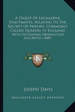 A Digest of Legislative Enactments, Relating to the Society of Friends, Commonly Called Quakers in England: With Occasional Observations and Notes (18