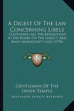 A Digest of the Law Concerning Libels: Containing All the Resolutions in the Books on the Subject, and Many Manuscript Cases (1778)