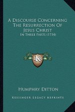 A Discourse Concerning the Resurrection of Jesus Christ: In Three Parts (1714)