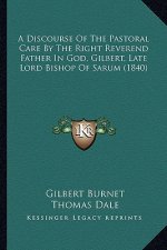 A Discourse of the Pastoral Care by the Right Reverend Father in God, Gilbert, Late Lord Bishop of Sarum (1840)