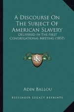A Discourse on the Subject of American Slavery: Delivered in the First Congregational Meeting (1837)
