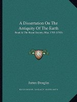 A Dissertation On The Antiquity Of The Earth: Read At The Royal Society, May, 1785 (1785)