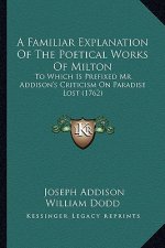 A Familiar Explanation of the Poetical Works of Milton: To Which Is Prefixed Mr. Addison's Criticism on Paradise Lost (1762)