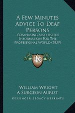 A Few Minutes Advice to Deaf Persons: Comprising Also Useful Information for the Professional World (1839)